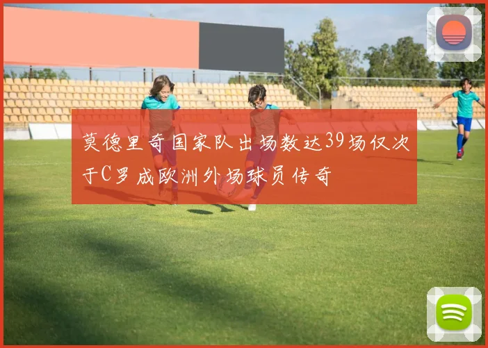 莫德里奇国家队出场数达39场仅次于C罗成欧洲外场球员传奇