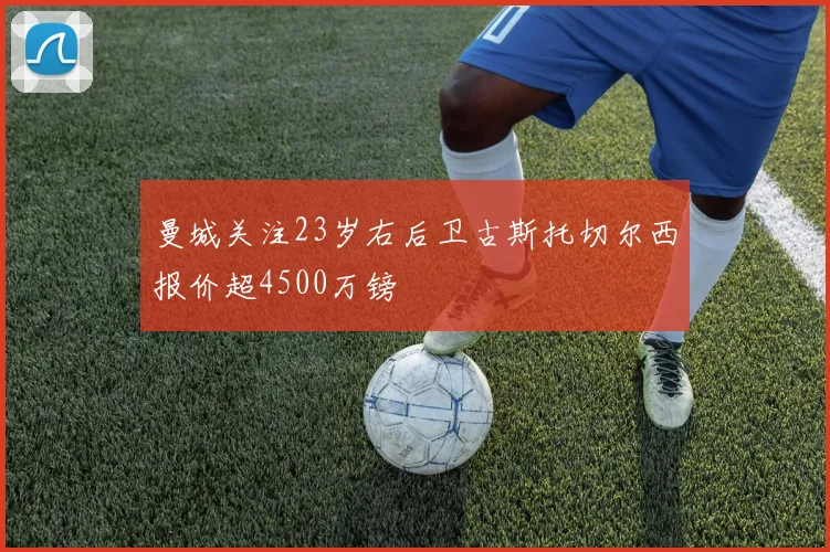 曼城关注23岁右后卫古斯托切尔西报价超4500万镑