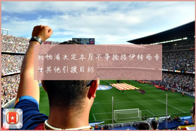 利物浦决定本月不争抢格伊转而专注其他引援目标