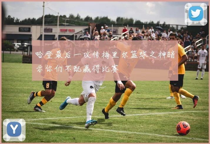 哈登最后一攻传梅里尔篮球之神暗示你们不配赢得比赛