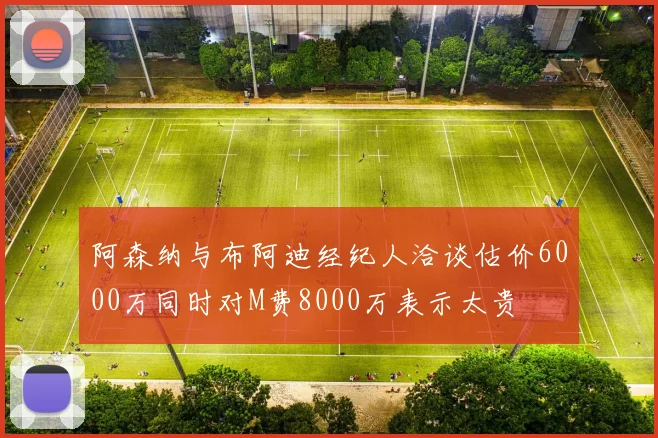 阿森纳与布阿迪经纪人洽谈估价6000万同时对M费8000万表示太贵