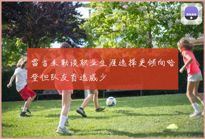 雷吉米勒谈职业生涯选择更倾向哈登但队友首选威少