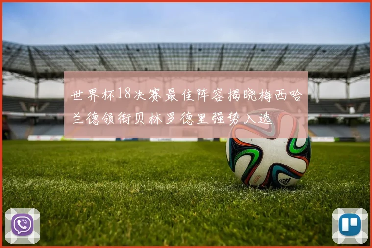 世界杯18决赛最佳阵容揭晓梅西哈兰德领衔贝林罗德里强势入选