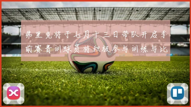 弗里克将于七月十三日带队开启季前赛青训球员将积极参与训练与比赛