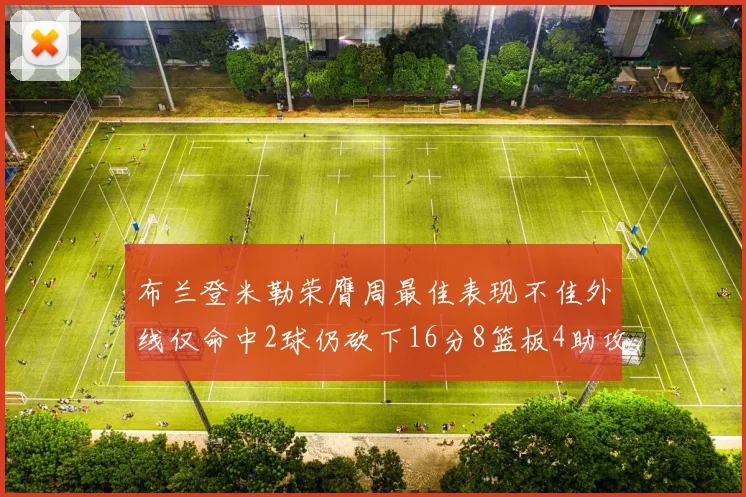 布兰登米勒荣膺周最佳表现不佳外线仅命中2球仍砍下16分8篮板4助攻