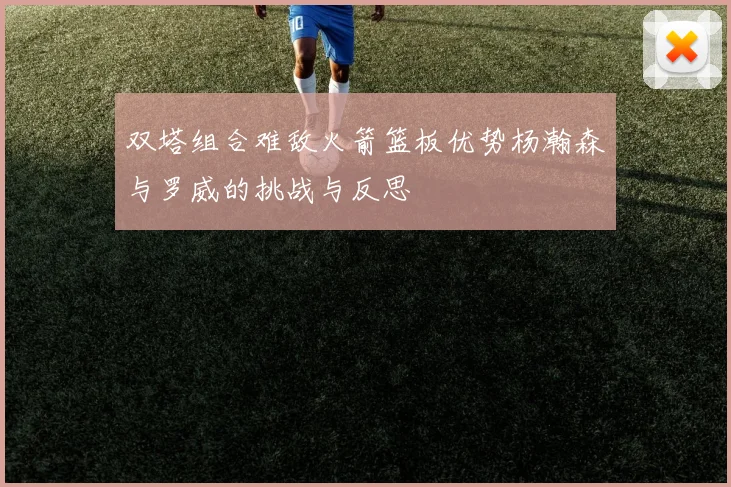 双塔组合难敌火箭篮板优势杨瀚森与罗威的挑战与反思
