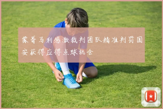 蒙哥马利感激裁判团队精准判罚国安获得应得点球机会