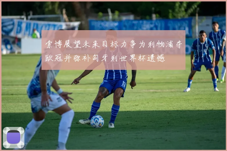 索博展望未来目标力争为利物浦夺欧冠并弥补匈牙利世界杯遗憾