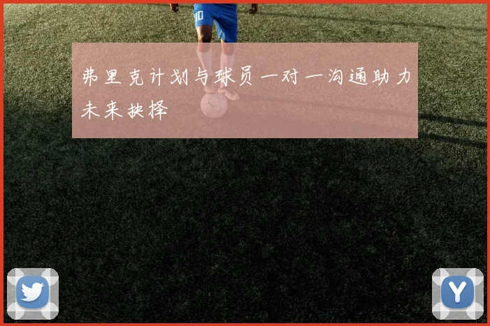 弗里克计划与球员一对一沟通助力未来抉择