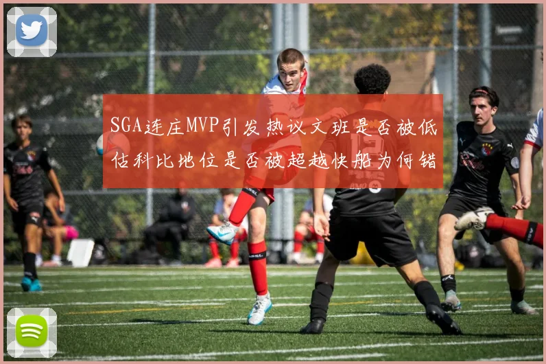 SGA连庄MVP引发热议文班是否被低估科比地位是否被超越快船为何错失良机