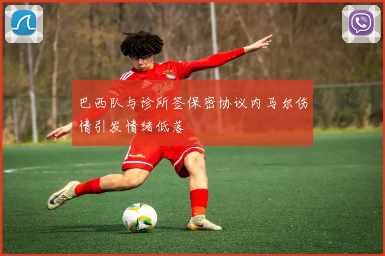 巴西队与诊所签保密协议内马尔伤情引发情绪低落